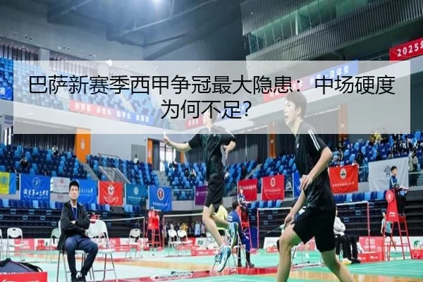 巴萨新赛季西甲争冠最大隐患：中场硬度为何不足？