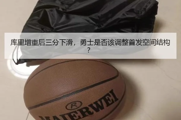 库里增重后三分下滑，勇士是否该调整首发空间结构？